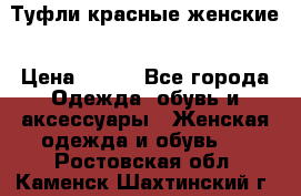 Туфли красные женские › Цена ­ 500 - Все города Одежда, обувь и аксессуары » Женская одежда и обувь   . Ростовская обл.,Каменск-Шахтинский г.